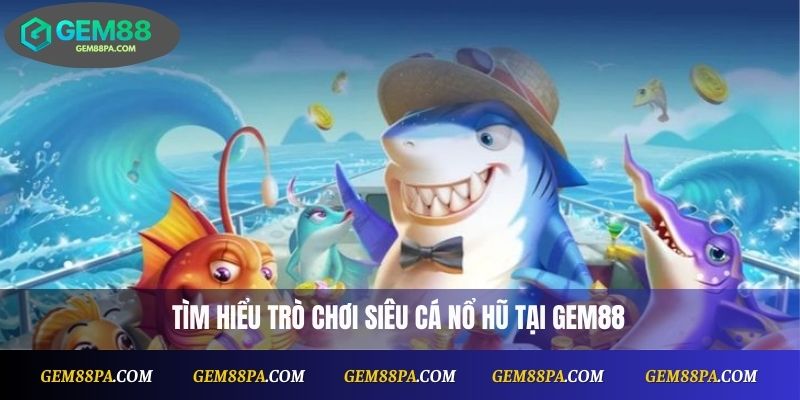 Tìm hiểu trò chơi Siêu Cá Nổ Hũ tại Gem88
