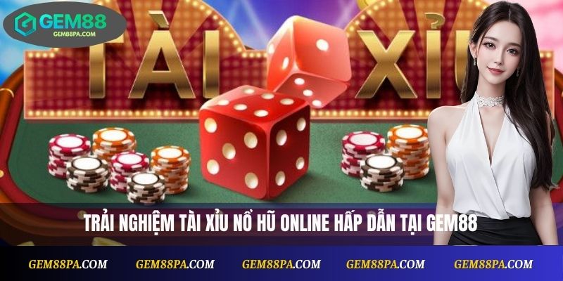 Tài Xỉu Nổ Hũ Online – Chơi Cực Đã, Thưởng Cực Khủng 1 Tài Xỉu Nổ Hũ